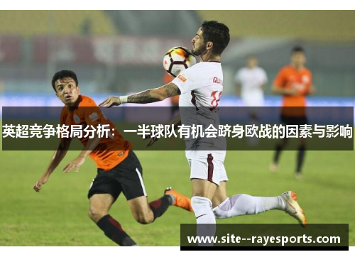 英超竞争格局分析：一半球队有机会跻身欧战的因素与影响