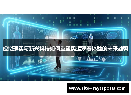 虚拟现实与新兴科技如何重塑奥运观赛体验的未来趋势 虚拟现实与新兴科技如何重塑奥运观赛体验的未来趋势