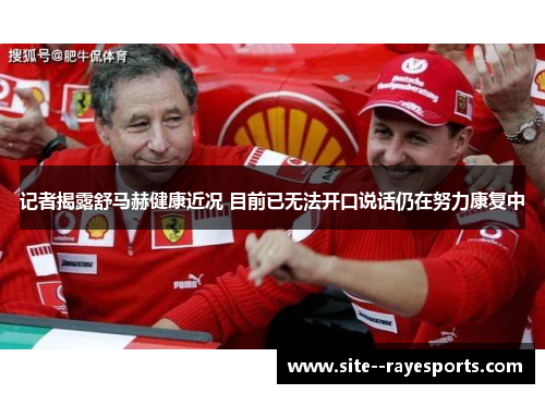 记者揭露舒马赫健康近况 目前已无法开口说话仍在努力康复中