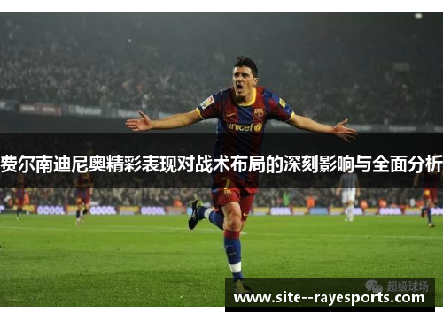 费尔南迪尼奥精彩表现对战术布局的深刻影响与全面分析 费尔南迪尼奥精彩表现对战术布局的深刻影响与全面分析