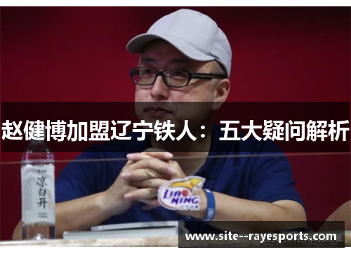 赵健博加盟辽宁铁人:五大疑问解析 赵健博加盟辽宁铁人:五大疑问解析