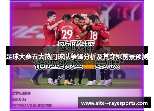 足球大赛五大热门球队争锋分析及其夺冠前景预测 足球大赛五大热门球队争锋分析及其夺冠前景预测