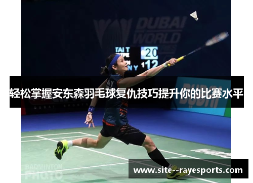 轻松掌握安东森羽毛球复仇技巧提升你的比赛水平 轻松掌握安东森羽毛球复仇技巧提升你的比赛水平