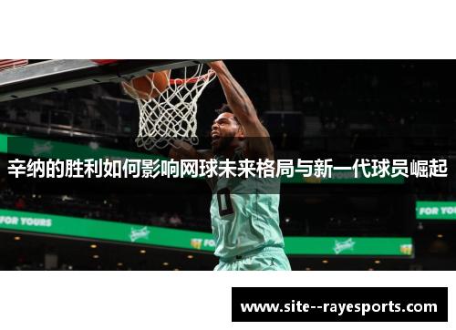 辛纳的胜利如何影响网球未来格局与新一代球员崛起