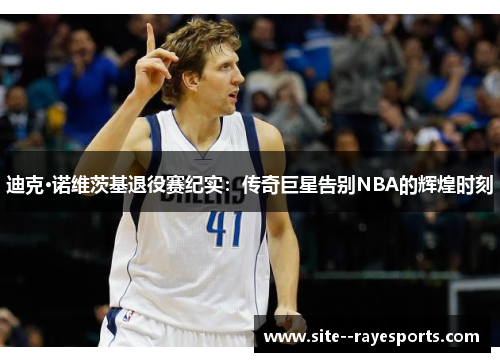 迪克·诺维茨基退役赛纪实：传奇巨星告别NBA的辉煌时刻