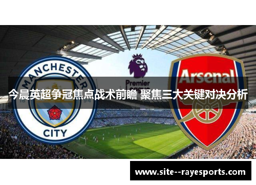 今晨英超争冠焦点战术前瞻 聚焦三大关键对决分析