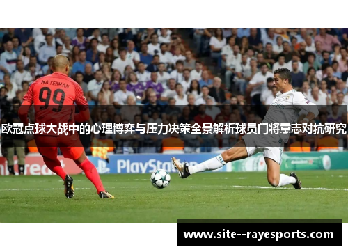 欧冠点球大战中的心理博弈与压力决策全景解析球员门将意志对抗研究