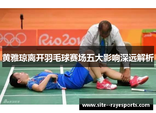 黄雅琼离开羽毛球赛场五大影响深远解析