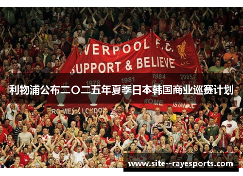 利物浦公布二〇二五年夏季日本韩国商业巡赛计划 利物浦公布二〇二五年夏季日本韩国商业巡赛计划