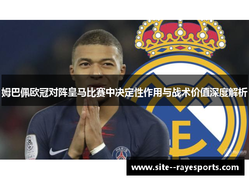 姆巴佩欧冠对阵皇马比赛中决定性作用与战术价值深度解析 姆巴佩欧冠对阵皇马比赛中决定性作用与战术价值深度解析