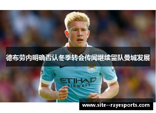 德布劳内明确否认冬季转会传闻继续留队曼城发展 德布劳内明确否认冬季转会传闻继续留队曼城发展