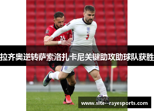 拉齐奥逆转萨索洛扎卡尼关键助攻助球队获胜 拉齐奥逆转萨索洛扎卡尼关键助攻助球队获胜