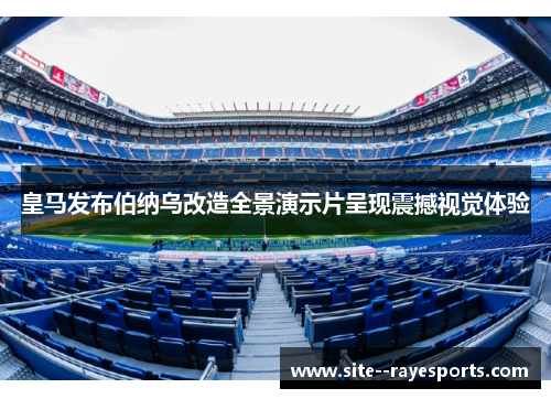 皇马发布伯纳乌改造全景演示片呈现震撼视觉体验