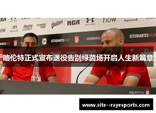 略伦特正式宣布退役告别绿茵场开启人生新篇章 略伦特正式宣布退役告别绿茵场开启人生新篇章