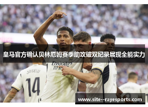 皇马官方确认贝林厄姆赛季助攻破双纪录展现全能实力 皇马官方确认贝林厄姆赛季助攻破双纪录展现全能实力