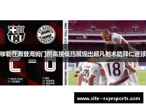 穆勒在海登海姆门前高接低挡展现出超凡射术助拜仁进球