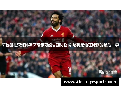 萨拉赫社交媒体发文暗示可能告别利物浦 这将是他在球队的最后一季