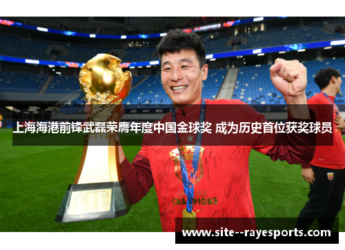 上海海港前锋武磊荣膺年度中国金球奖 成为历史首位获奖球员