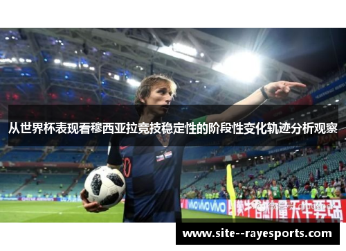 从世界杯表现看穆西亚拉竞技稳定性的阶段性变化轨迹分析观察 从世界杯表现看穆西亚拉竞技稳定性的阶段性变化轨迹分析观察