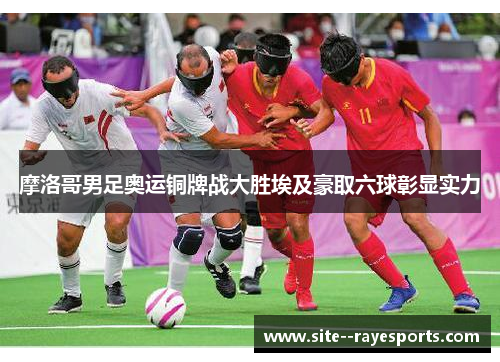摩洛哥男足奥运铜牌战大胜埃及豪取六球彰显实力