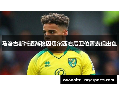 马洛古斯托逐渐稳固切尔西右后卫位置表现出色 马洛古斯托逐渐稳固切尔西右后卫位置表现出色