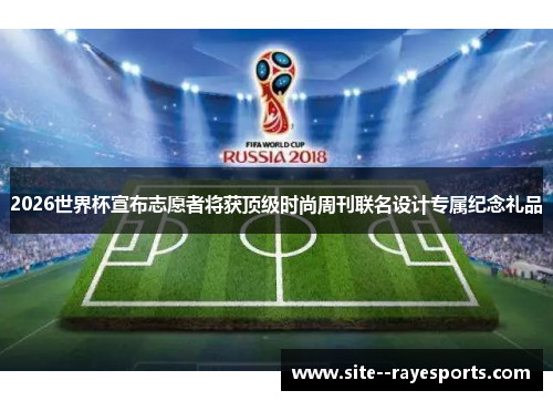 2026世界杯宣布志愿者将获顶级时尚周刊联名设计专属纪念礼品 2026世界杯宣布志愿者将获顶级时尚周刊联名设计专属纪念礼品