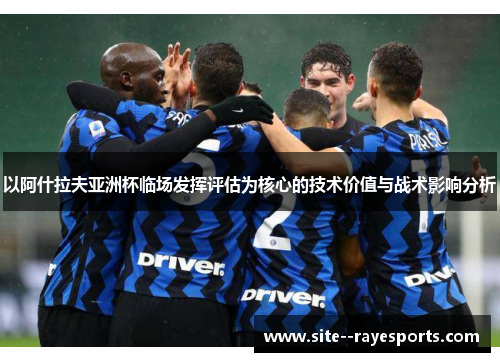 以阿什拉夫亚洲杯临场发挥评估为核心的技术价值与战术影响分析