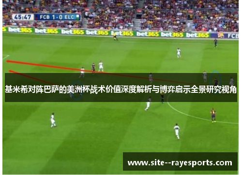 基米希对阵巴萨的美洲杯战术价值深度解析与博弈启示全景研究视角 基米希对阵巴萨的美洲杯战术价值深度解析与博弈启示全景研究视角