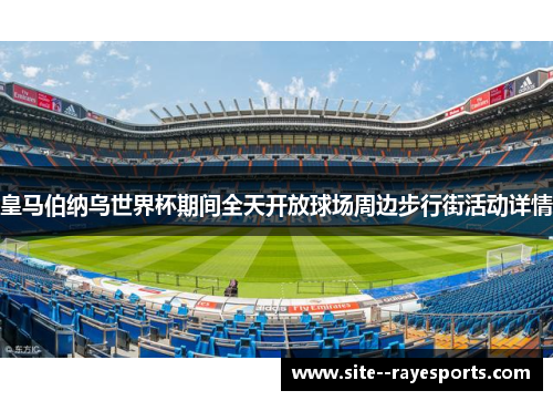 皇马伯纳乌世界杯期间全天开放球场周边步行街活动详情 皇马伯纳乌世界杯期间全天开放球场周边步行街活动详情