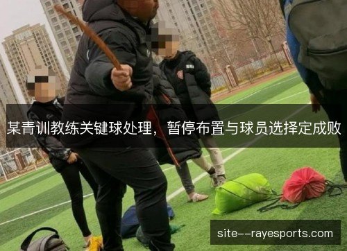 某青训教练关键球处理，暂停布置与球员选择定成败
