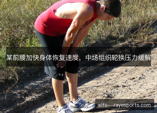 某前腰加快身体恢复速度，中场组织轮换压力缓解