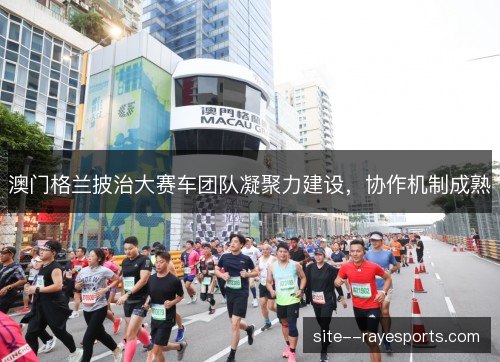 澳门格兰披治大赛车团队凝聚力建设，协作机制成熟